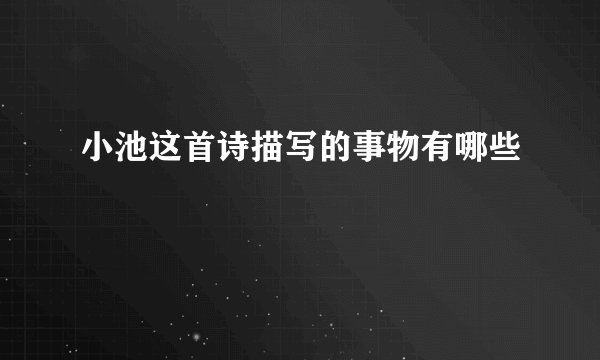 小池这首诗描写的事物有哪些