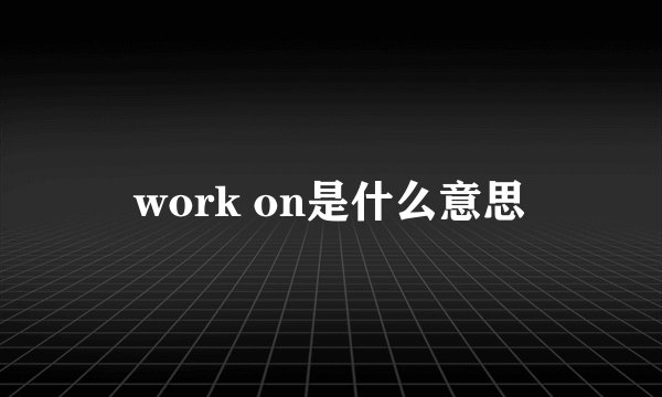 work on是什么意思