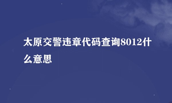 太原交警违章代码查询8012什么意思