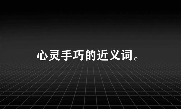 心灵手巧的近义词。