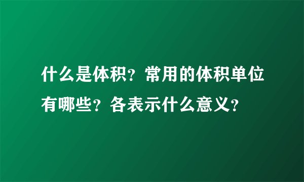 什么是体积？常用的体积单位有哪些？各表示什么意义？