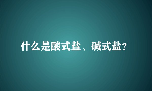 什么是酸式盐、碱式盐？
