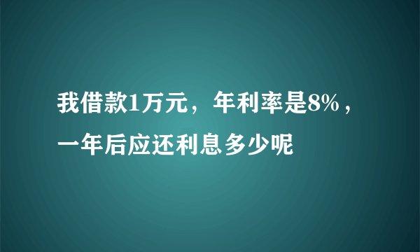 我借款1万元,年利率是8%,一年后应还利息多少呢