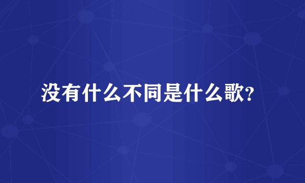 没有什么不同是什么歌？