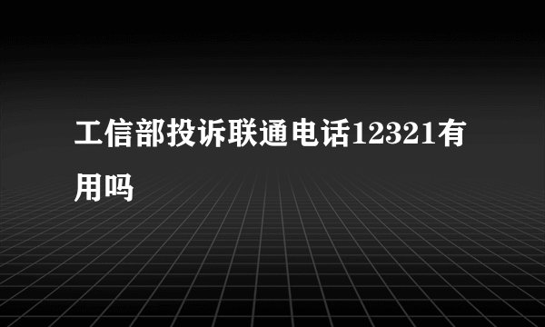 工信部投诉联通电话12321有用吗