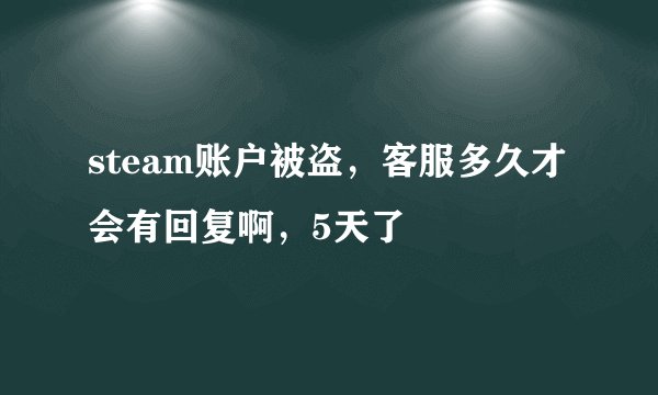 steam账户被盗，客服多久才会有回复啊，5天了