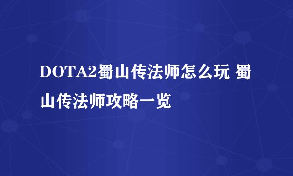 DOTA2蜀山传法师怎么玩 蜀山传法师攻略一览