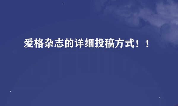 爱格杂志的详细投稿方式！！