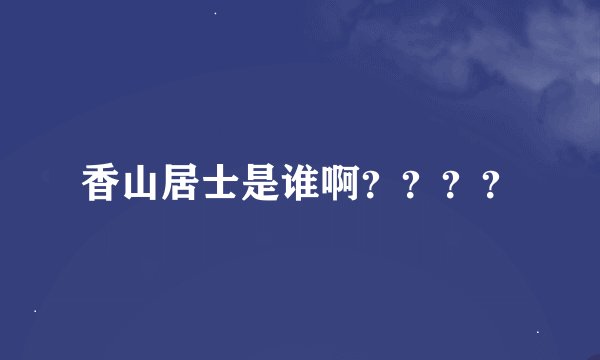 香山居士是谁啊？？？？