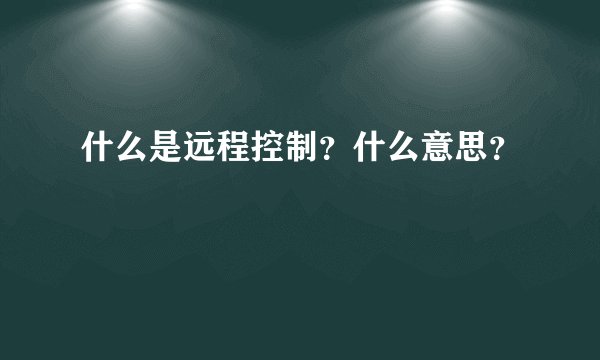什么是远程控制？什么意思？