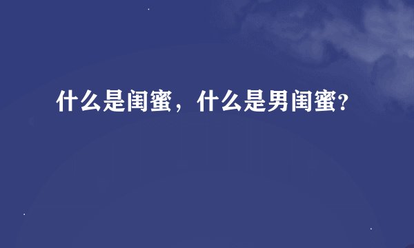 什么是闺蜜，什么是男闺蜜？