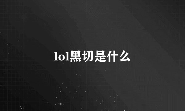 lol黑切是什么