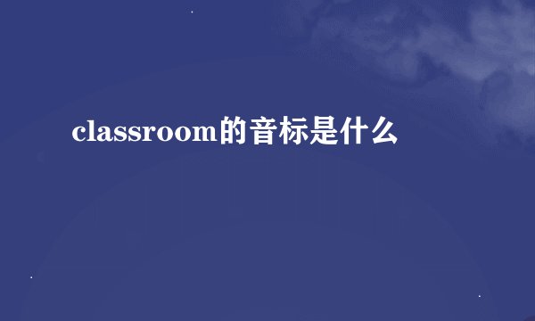 classroom的音标是什么