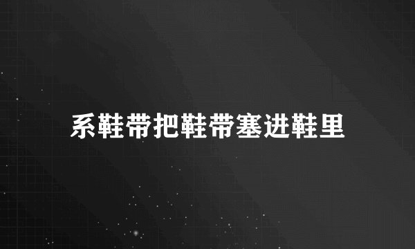 系鞋带把鞋带塞进鞋里