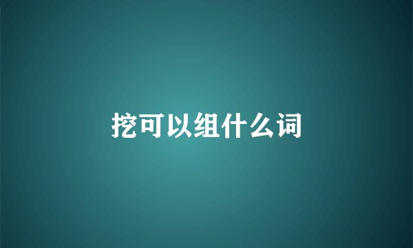 挖可以组什么词