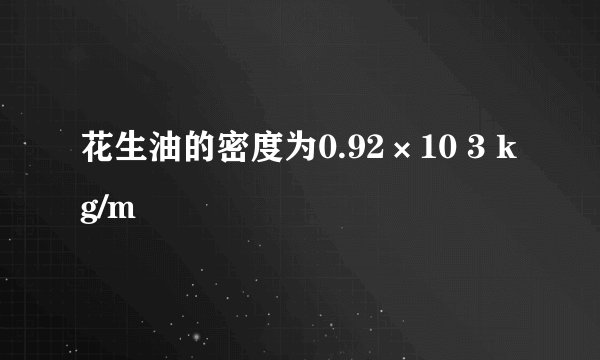 花生油的密度为0.92×10 3 kg/m