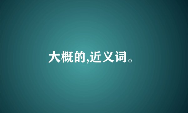大概的,近义词。