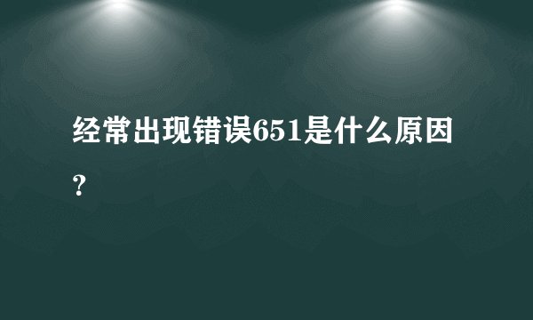 经常出现错误651是什么原因？