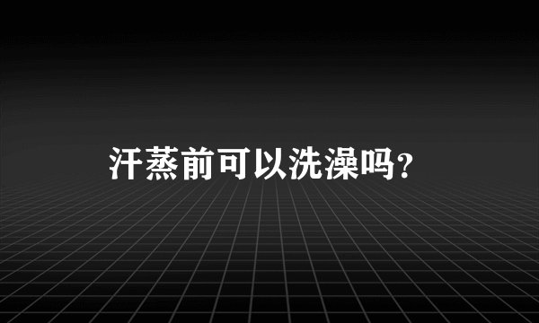 汗蒸前可以洗澡吗？