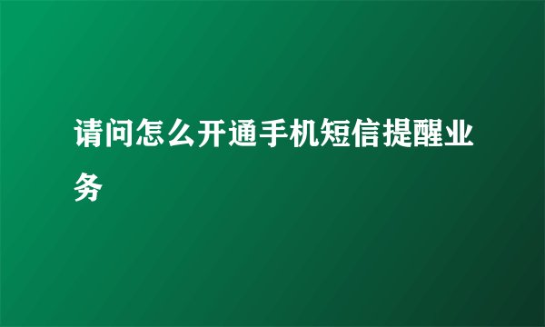 请问怎么开通手机短信提醒业务