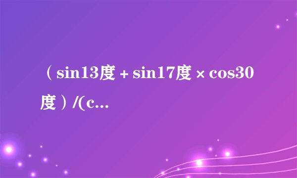 （sin13度＋sin17度×cos30度）/(cos13度－sin17度×sin30度)＝多少