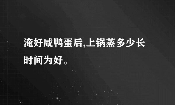 淹好咸鸭蛋后,上锅蒸多少长时间为好。