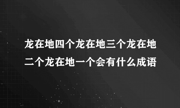 龙在地四个龙在地三个龙在地二个龙在地一个会有什么成语
