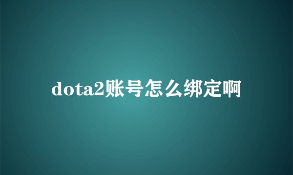 dota2账号怎么绑定啊