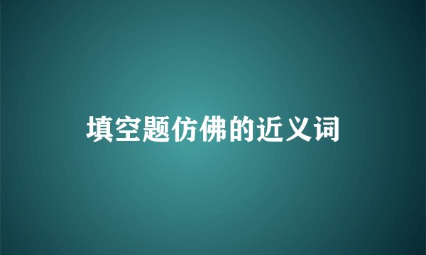 填空题仿佛的近义词