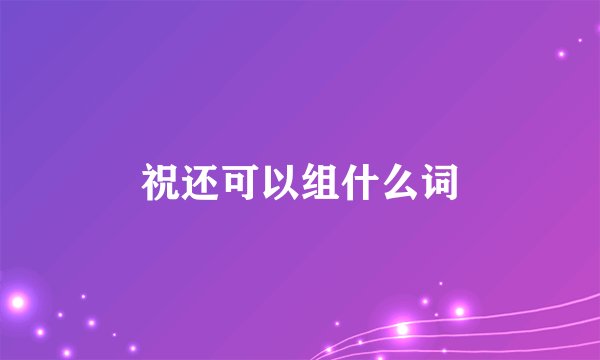 祝还可以组什么词