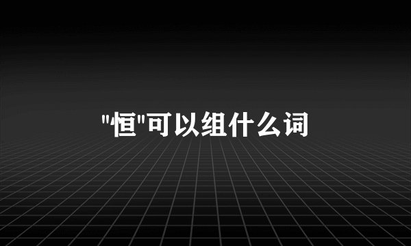 ''恒''可以组什么词