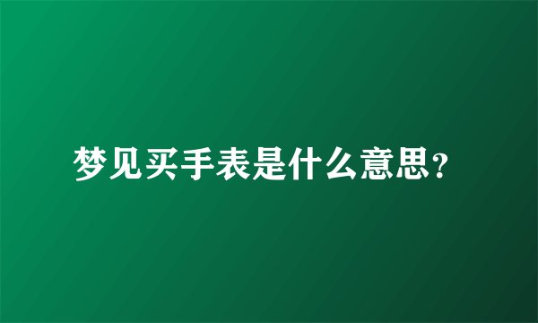 梦见买手表是什么意思？