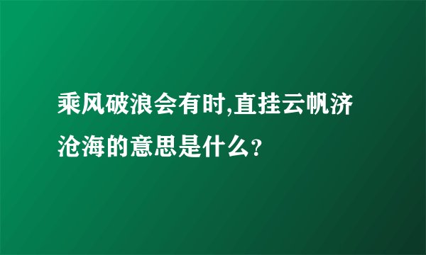 乘风破浪会有时,直挂云帆济沧海的意思是什么？