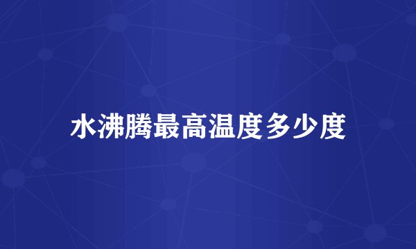 水沸腾最高温度多少度