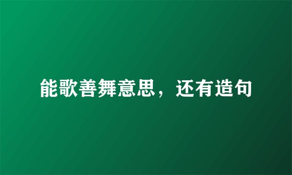 能歌善舞意思，还有造句