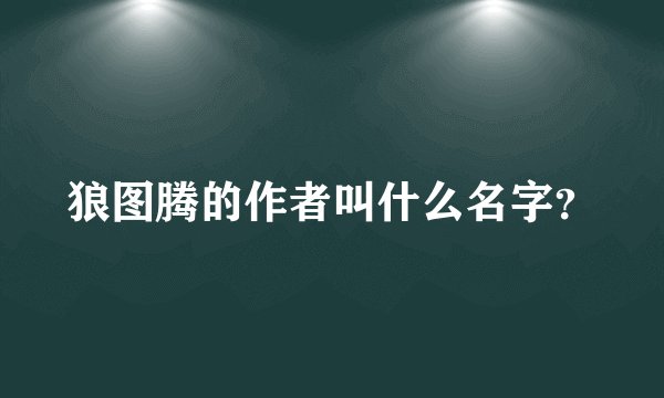 狼图腾的作者叫什么名字？