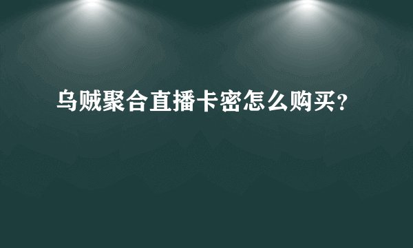 乌贼聚合直播卡密怎么购买？