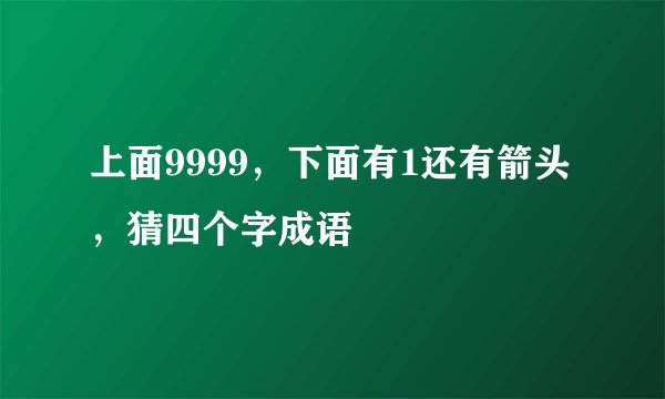 上面9999，下面有1还有箭头，猜四个字成语