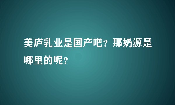 美庐乳业是国产吧？那奶源是哪里的呢？