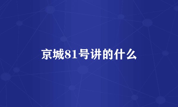 京城81号讲的什么
