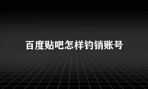 百度贴吧怎样钓销账号