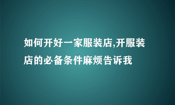 如何开好一家服装店,开服装店的必备条件麻烦告诉我