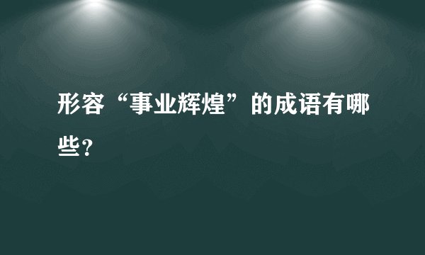 形容“事业辉煌”的成语有哪些？
