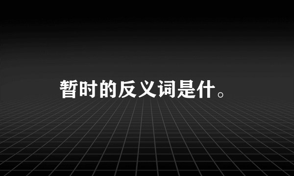 暂时的反义词是什。