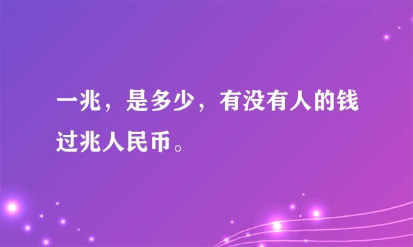 一兆，是多少，有没有人的钱过兆人民币。