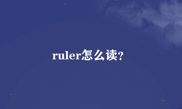 ruler怎么读？