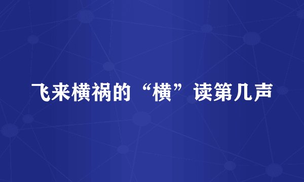 飞来横祸的“横”读第几声