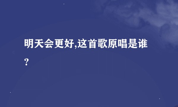 明天会更好,这首歌原唱是谁？