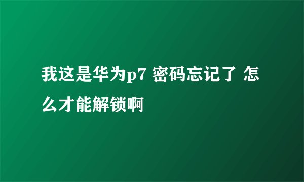 我这是华为p7 密码忘记了 怎么才能解锁啊
