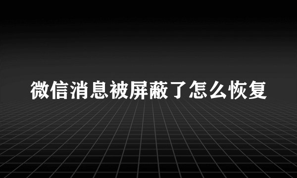 微信消息被屏蔽了怎么恢复